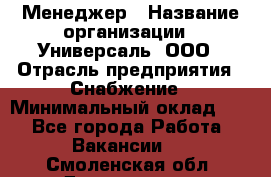 Менеджер › Название организации ­ Универсаль, ООО › Отрасль предприятия ­ Снабжение › Минимальный оклад ­ 1 - Все города Работа » Вакансии   . Смоленская обл.,Десногорск г.